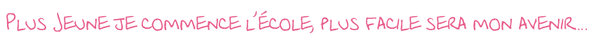  Plus Jeune je commence l’école, plus facile sera mon avenir….
